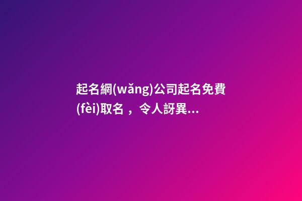 起名網(wǎng)公司起名免費(fèi)取名，令人訝異的好名字！